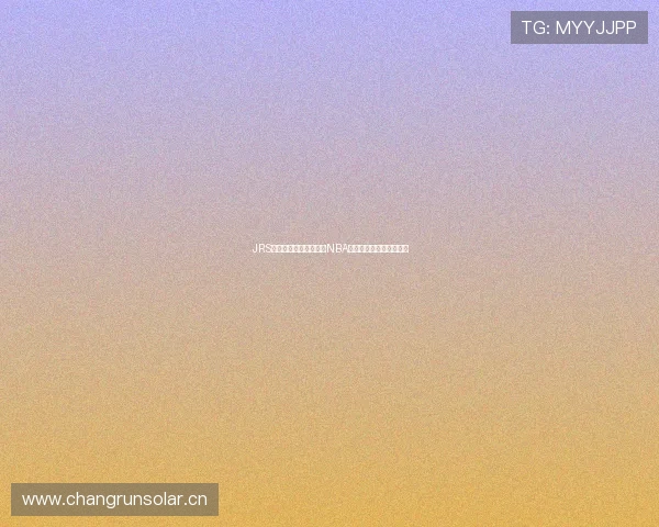 JRS带你低调观赛深入解析NBA与欧洲足球精彩赛事动态